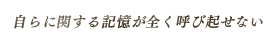 自らに関する記憶が全く呼び起せない