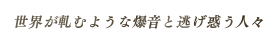 世界が軋むような爆音と逃げ惑う人々