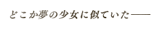 どこか夢の少女に似ていた――