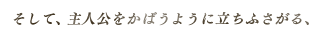 そして、主人公をかばうように立ちふさがる、