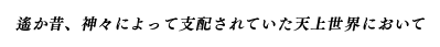 遙か昔、神々によって支配されていた天上世界において