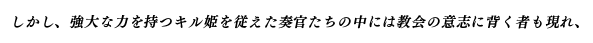 しかし、強大な力を持つキル姫を従えた奏官たちの中には教会の意志に背く者も現れ、