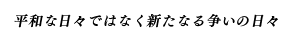 平和な日々ではなく新たなる争いの日々