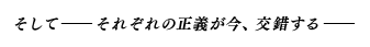 そして――それぞれの正義が今、交錯する――