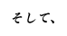 そして、